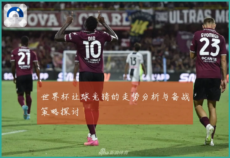世界杯让球竞猜的走势分析与备战策略探讨