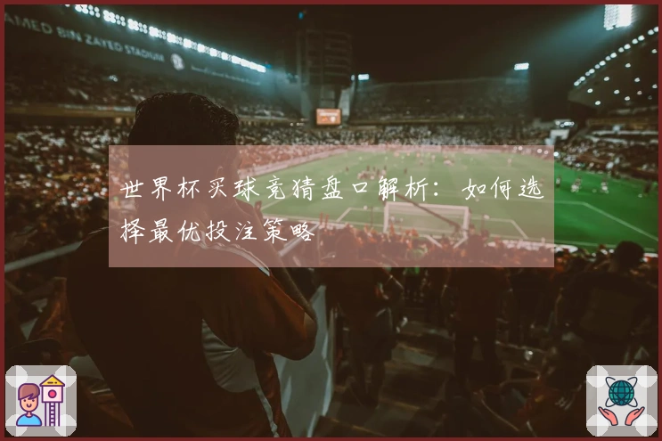 世界杯买球竞猜盘口解析：如何选择最优投注策略