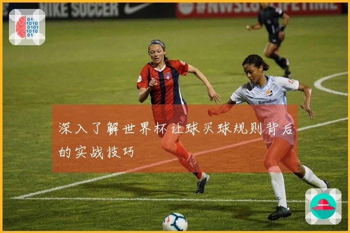 深入了解世界杯让球买球规则背后的实战技巧