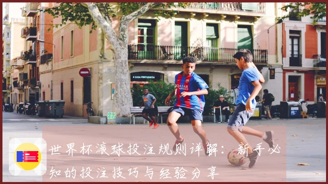 世界杯滚球投注规则详解：新手必知的投注技巧与经验分享