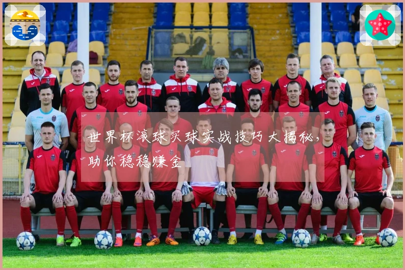 世界杯滚球买球实战技巧大揭秘，助你稳稳赚金