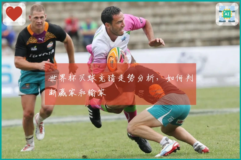 世界杯买球竞猜走势分析，如何判断赢家和输家