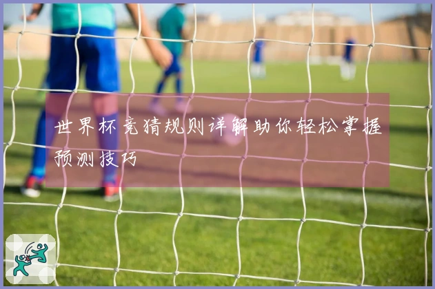 世界杯竞猜规则详解助你轻松掌握预测技巧