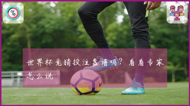 世界杯竞猜投注靠谱吗？看看专家怎么说